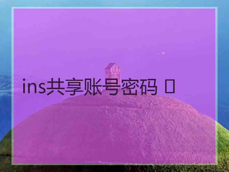 ins共享账号密码 	
